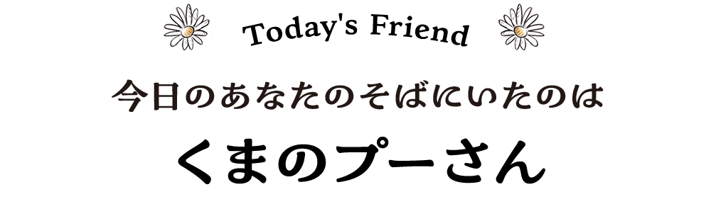 Today's Friend 今日のあなたのそばにいたのは くまのプーさん