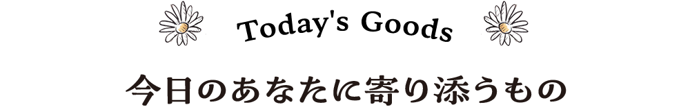 Today's Goods 今日のあなたに寄り添うもの