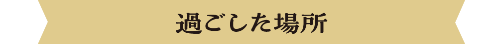 過ごした場所